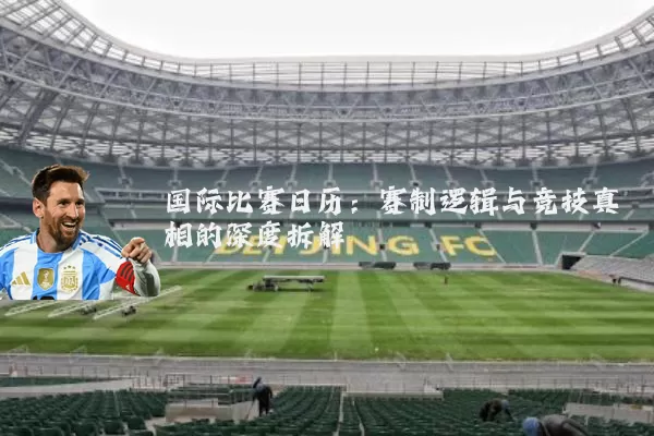 国际比赛日历：赛制逻辑与竞技真相的深度拆解