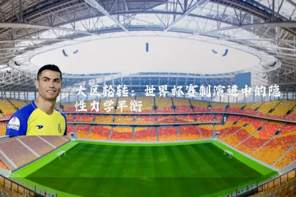 大区轮转：世界杯赛制演进中的隐性力学平衡