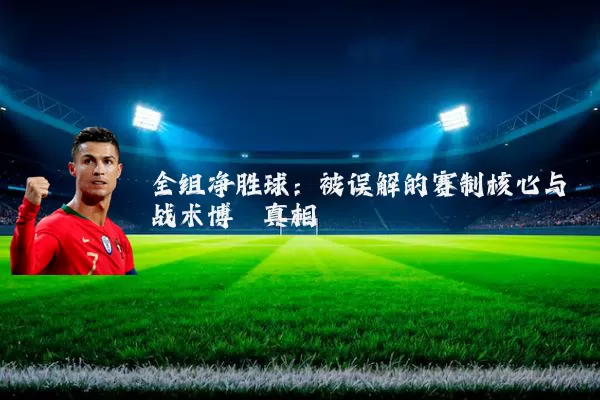 全组净胜球：被误解的赛制核心与战术博弈真相