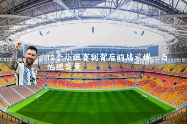 12个小组赛制背后的战术博弈与地理变量