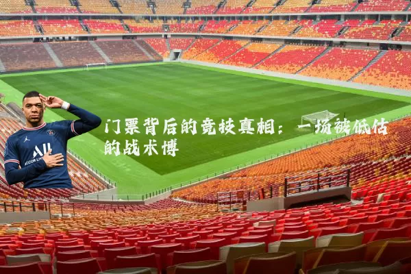 门票背后的竞技真相：一场被低估的战术博弈