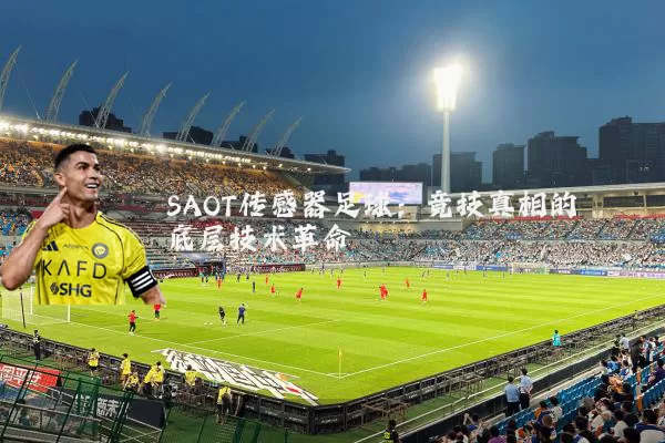SAOT传感器足球：竞技真相的底层技术革命