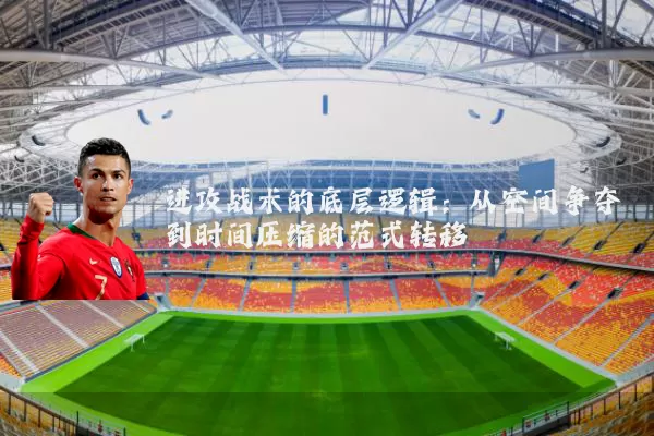 进攻战术的底层逻辑：从空间争夺到时间压缩的范式转移