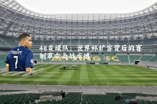 48支球队：世界杯扩容背后的赛制革命与战术博弈