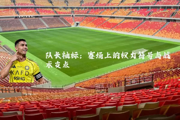 队长袖标：赛场上的权力符号与战术支点