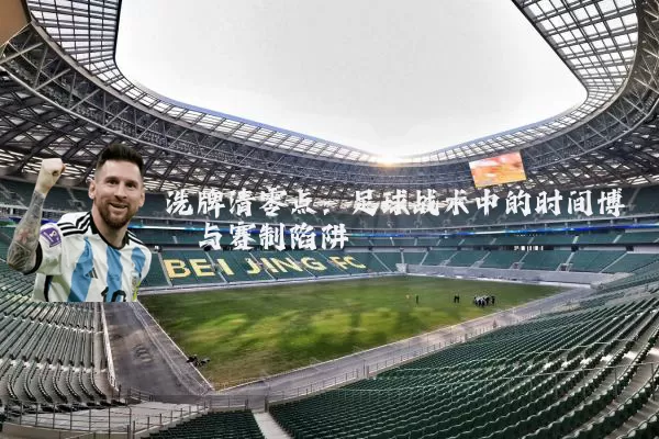 洗牌清零点：足球战术中的时间博弈与赛制陷阱