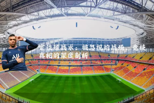 定位球战术:被忽视的战场,竞技真相的深度剖析