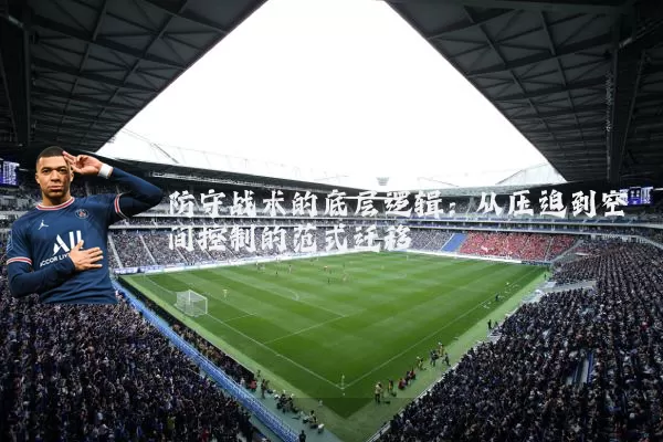 防守战术的底层逻辑:从压迫到空间控制的范式迁移