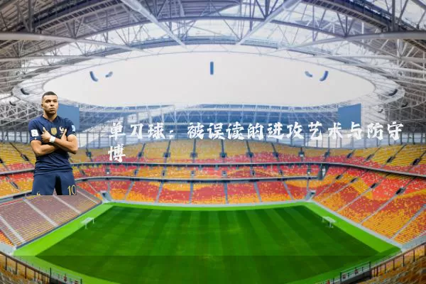 单刀球:被误读的进攻艺术与防守博弈