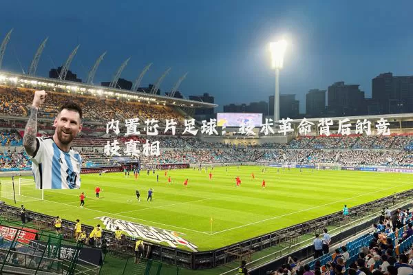 内置芯片足球：技术革命背后的竞技真相