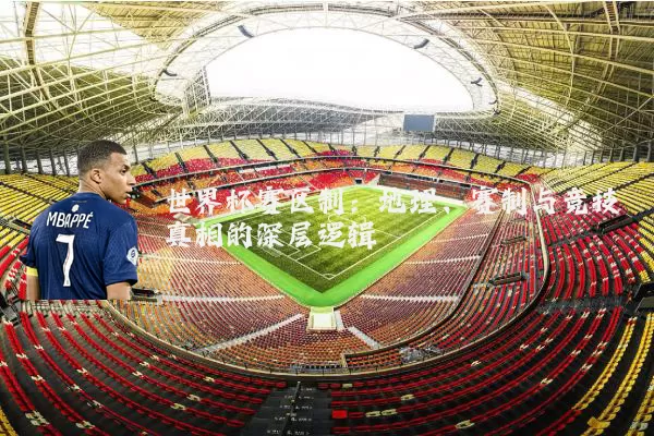 世界杯赛区制：地理、赛制与竞技真相的深层逻辑
