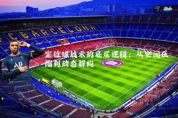 定位球战术的底层逻辑：从空间压缩到动态解构