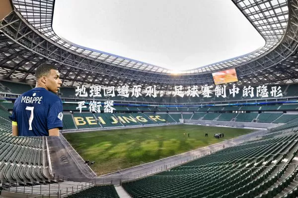 地理回避原则：足球赛制中的隐形平衡器