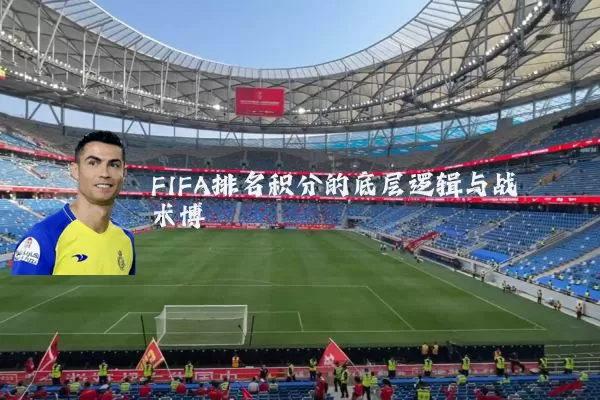 FIFA排名积分的底层逻辑与战术博弈