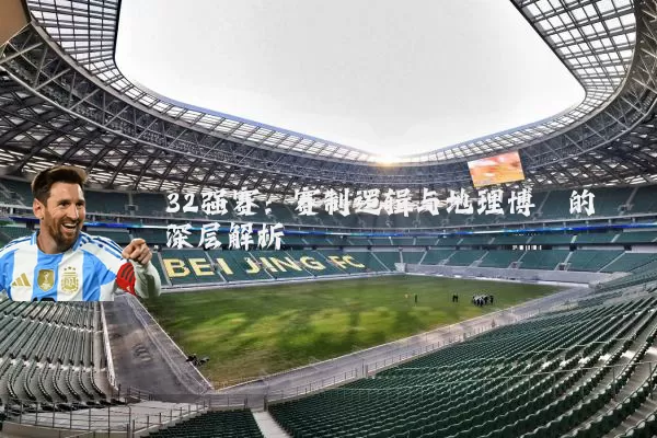 32强赛:赛制逻辑与地理博弈的深层解析