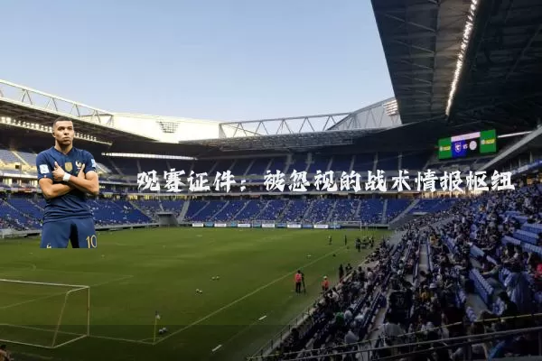 观赛证件：被忽视的战术情报枢纽